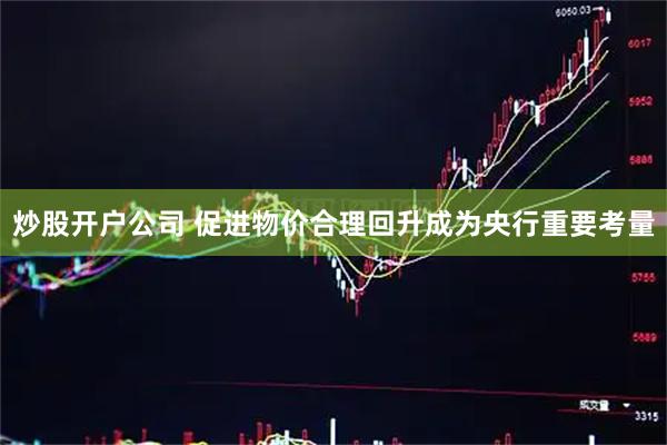 炒股开户公司 促进物价合理回升成为央行重要考量