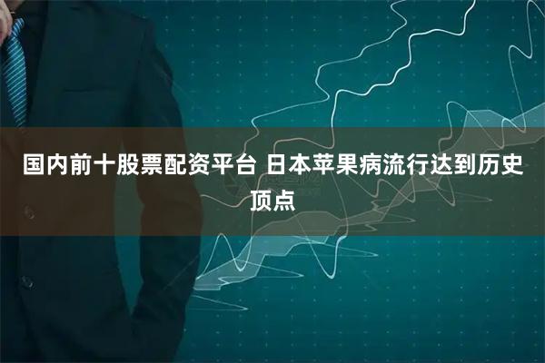 国内前十股票配资平台 日本苹果病流行达到历史顶点
