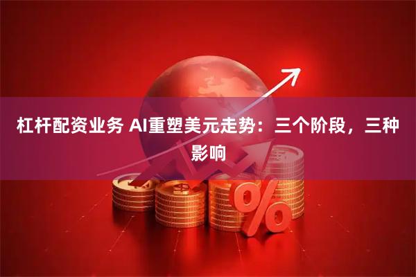 杠杆配资业务 AI重塑美元走势：三个阶段，三种影响