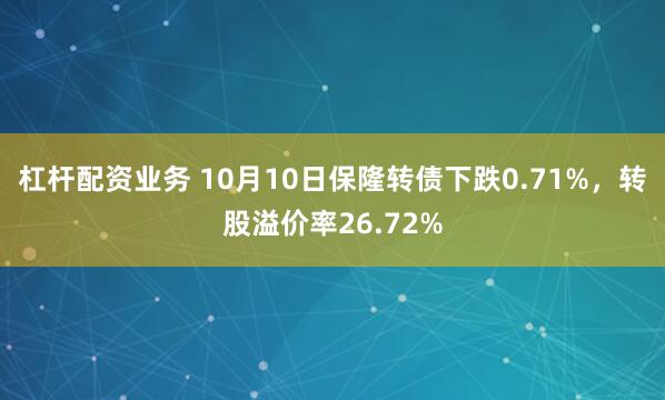 杠杆配资业务 10月10日保隆转债下跌0.71%，转股溢价率26.72%
