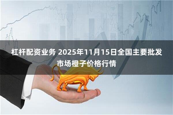 杠杆配资业务 2025年11月15日全国主要批发市场橙子价格行情