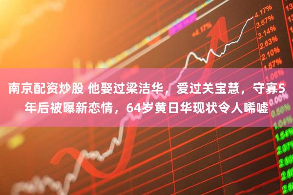 南京配资炒股 他娶过梁洁华，爱过关宝慧，守寡5年后被曝新恋情，64岁黄日华现状令人唏嘘